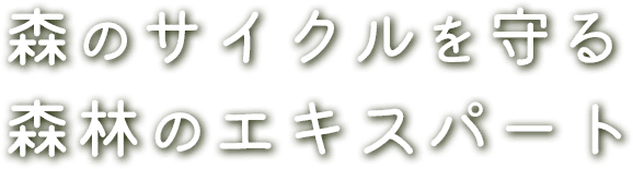 森のサイクルを守る 森林のエキスパート